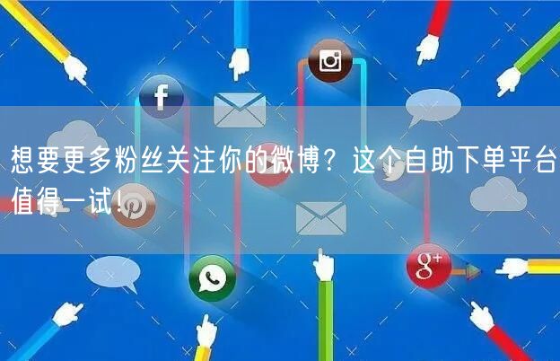想要更多粉丝关注你的微博？这个自助下单平台值得一试！