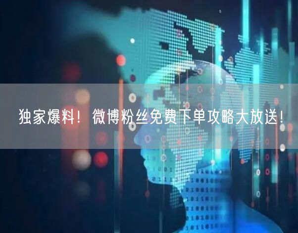 独家爆料！微博粉丝免费下单攻略大放送！