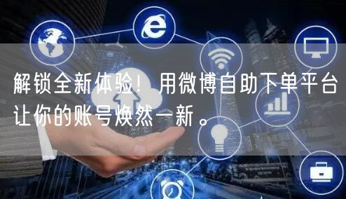 解锁全新体验！用微博自助下单平台让你的账号焕然一新。