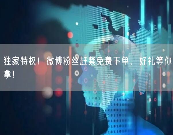独家特权！微博粉丝赶紧免费下单，好礼等你拿！