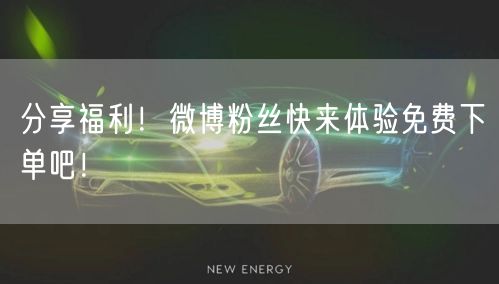 分享福利！微博粉丝快来体验免费下单吧！