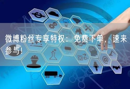 微博粉丝专享特权：免费下单，速来参与！