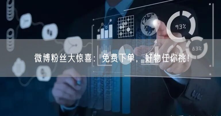 微博粉丝大惊喜：免费下单，好物任你挑！