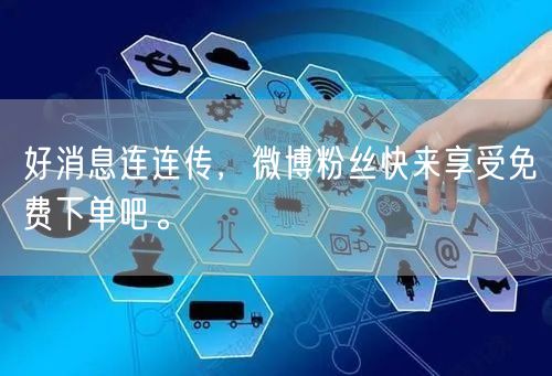 好消息连连传，微博粉丝快来享受免费下单吧。