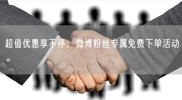 超值优惠享不停，微博粉丝专属免费下单活动。