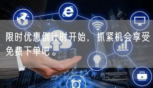 限时优惠倒计时开始，抓紧机会享受免费下单吧。