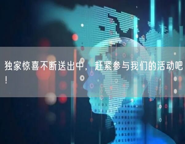 独家惊喜不断送出中，赶紧参与我们的活动吧！