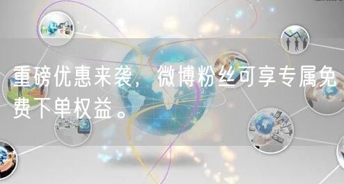 重磅优惠来袭，微博粉丝可享专属免费下单权益。