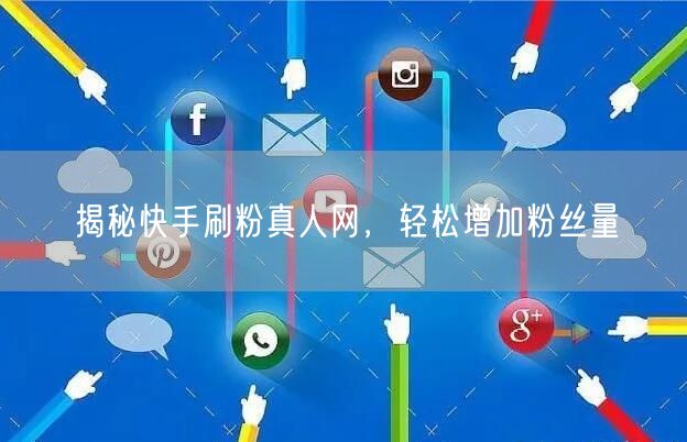 揭秘快手刷粉真人网，轻松增加粉丝量