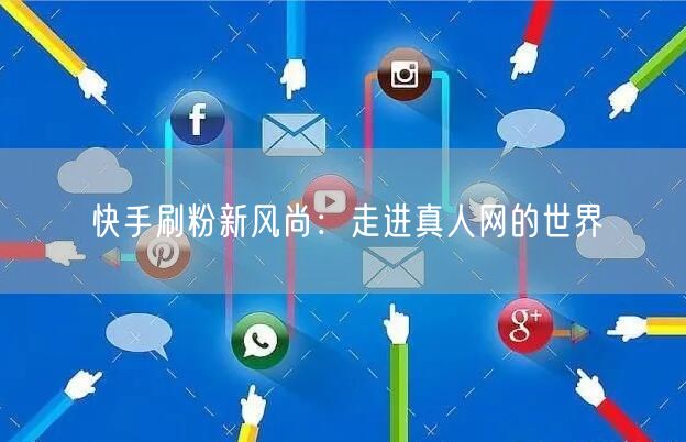 快手刷粉新风尚：走进真人网的世界