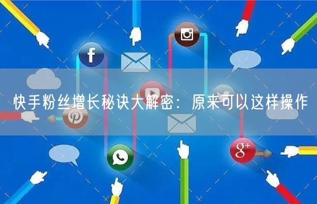 快手粉丝增长秘诀大解密：原来可以这样操作