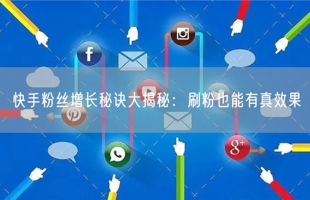快手粉丝增长秘诀大揭秘：刷粉也能有真效果