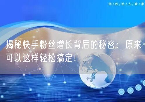 揭秘快手粉丝增长背后的秘密：原来可以这样轻松搞定！