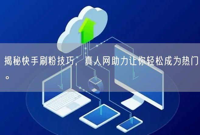揭秘快手刷粉技巧，真人网助力让你轻松成为热门。