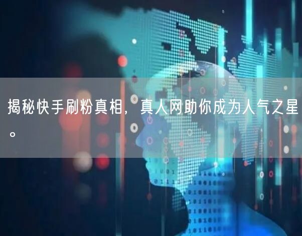 揭秘快手刷粉真相，真人网助你成为人气之星。