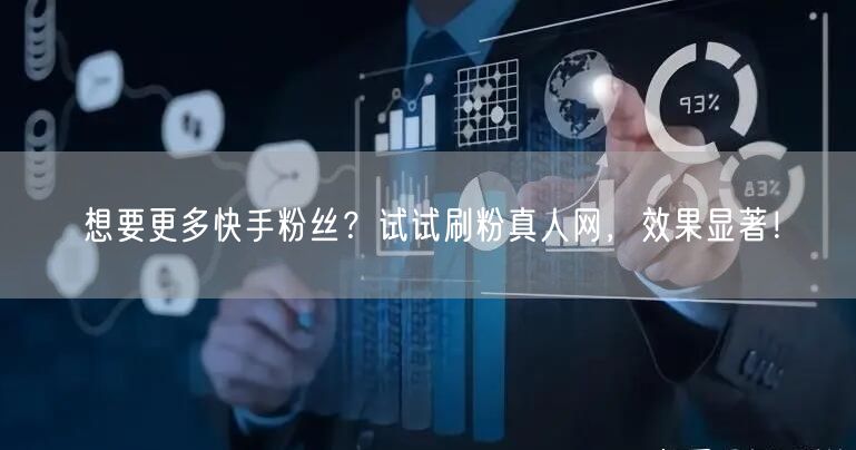 想要更多快手粉丝？试试刷粉真人网，效果显著！