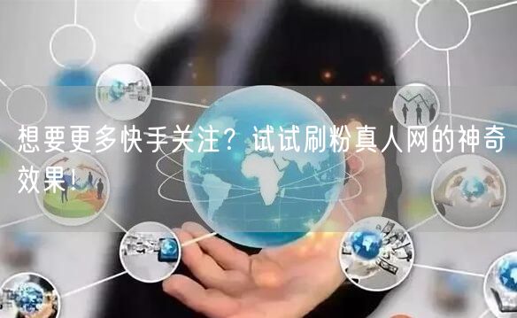 想要更多快手关注？试试刷粉真人网的神奇效果！