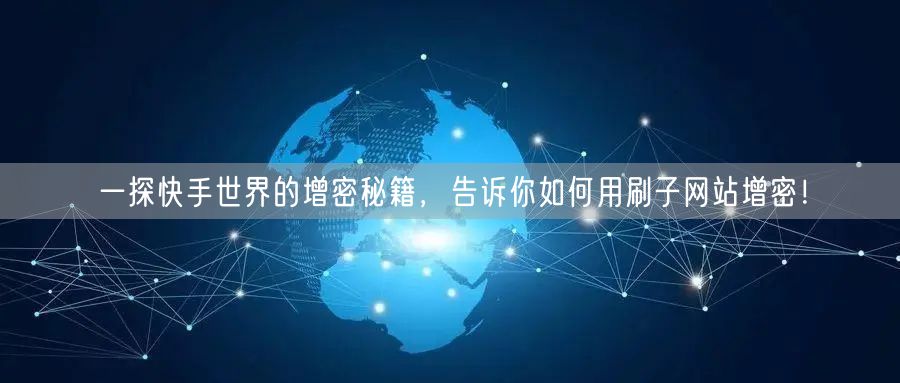 一探快手世界的增密秘籍，告诉你如何用刷子网站增密！