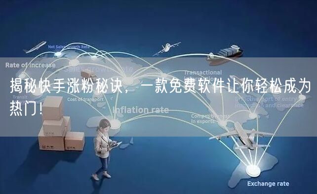 揭秘快手涨粉秘诀，一款免费软件让你轻松成为热门！