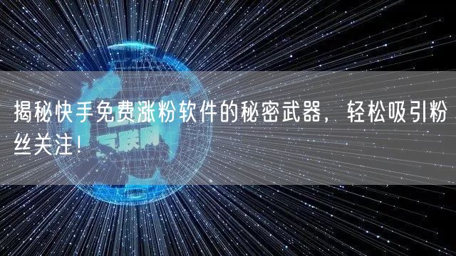 揭秘快手免费涨粉软件的秘密武器，轻松吸引粉丝关注！