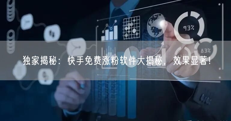 独家揭秘：快手免费涨粉软件大揭秘，效果显著！