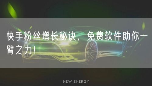 快手粉丝增长秘诀，免费软件助你一臂之力！