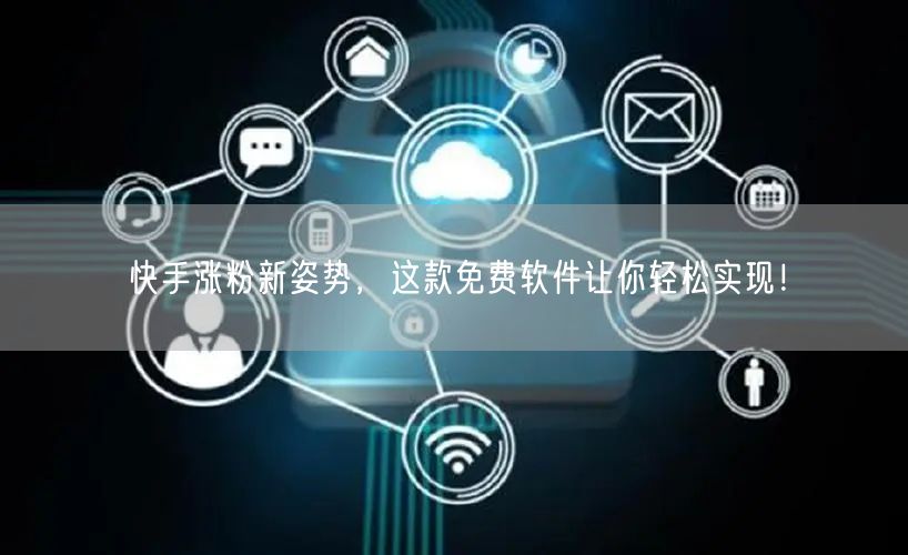 快手涨粉新姿势，这款免费软件让你轻松实现！