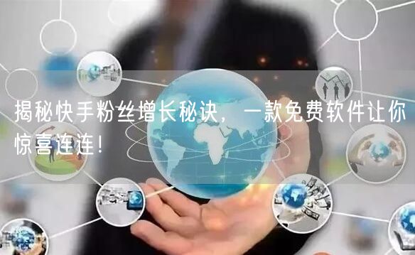 揭秘快手粉丝增长秘诀，一款免费软件让你惊喜连连！