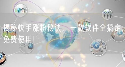 揭秘快手涨粉秘诀，一款软件全搞定，免费使用！