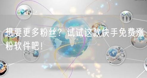 想要更多粉丝？试试这款快手免费涨粉软件吧！