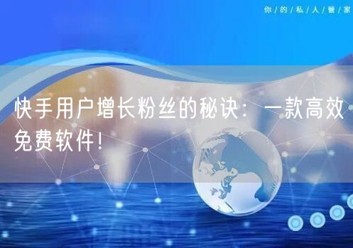 快手用户增长粉丝的秘诀：一款高效免费软件！