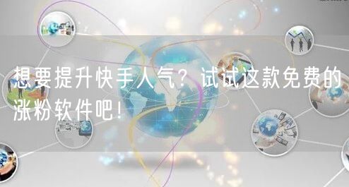 想要提升快手人气？试试这款免费的涨粉软件吧！