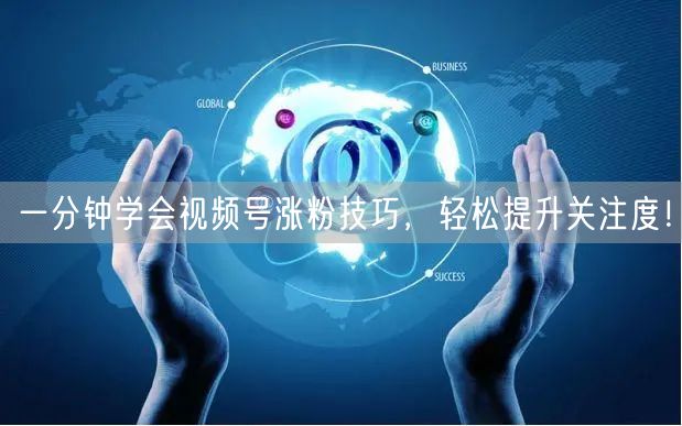 一分钟学会视频号涨粉技巧，轻松提升关注度！