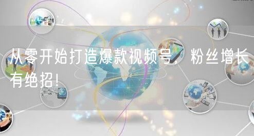 从零开始打造爆款视频号，粉丝增长有绝招！