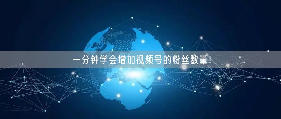一分钟学会增加视频号的粉丝数量！