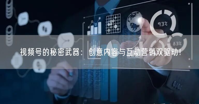 视频号的秘密武器：创意内容与互动营销双驱动！