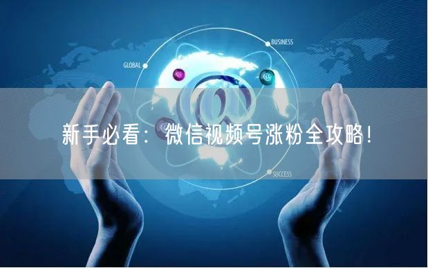 新手必看：微信视频号涨粉全攻略！