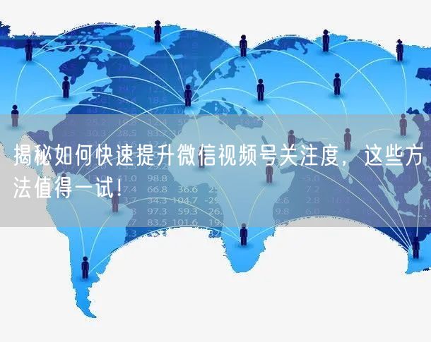 揭秘如何快速提升微信视频号关注度，这些方法值得一试！