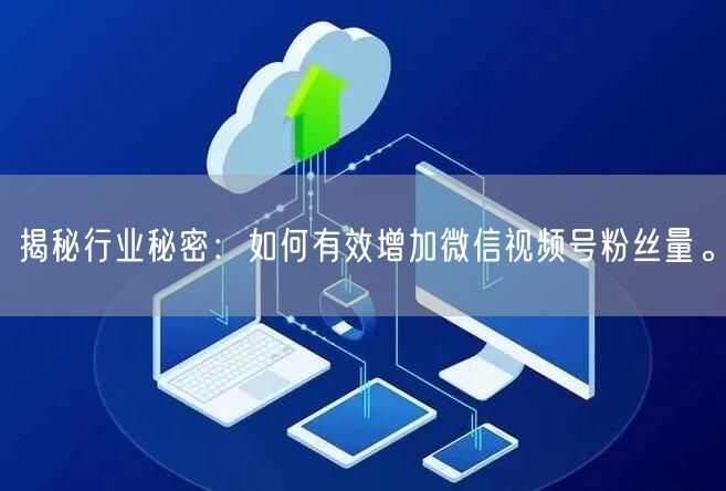 揭秘行业秘密：如何有效增加微信视频号粉丝量。