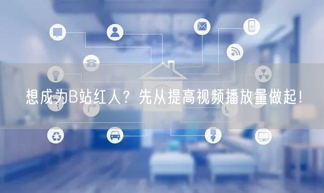 想成为B站红人？先从提高视频播放量做起！