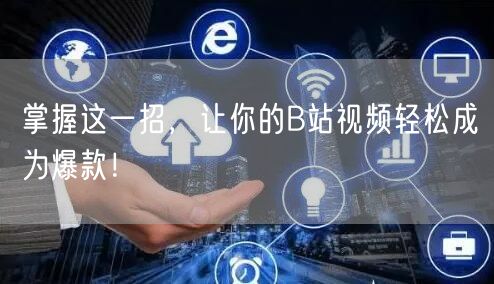 掌握这一招，让你的B站视频轻松成为爆款！
