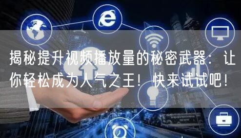 揭秘提升视频播放量的秘密武器：让你轻松成为人气之王！快来试试吧！