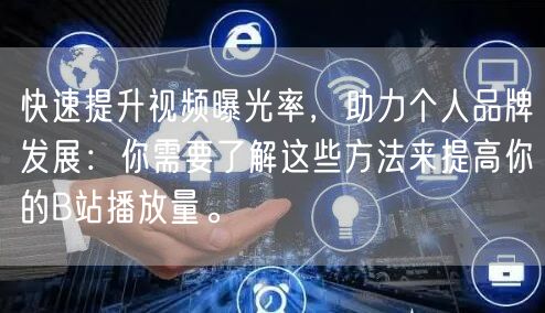 快速提升视频曝光率，助力个人品牌发展：你需要了解这些方法来提高你的B站播放量。