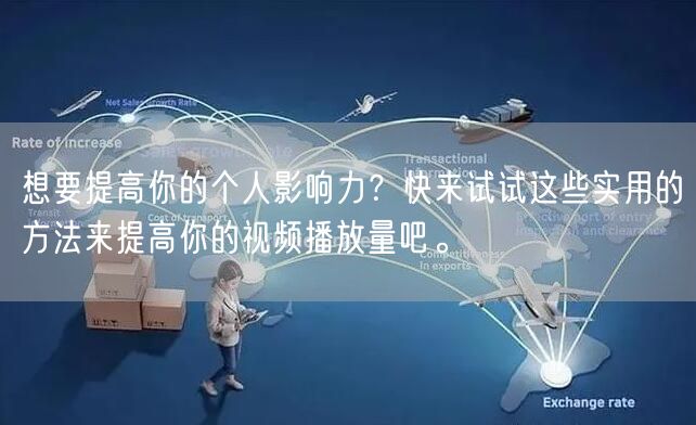 想要提高你的个人影响力？快来试试这些实用的方法来提高你的视频播放量吧。