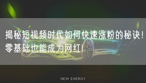 揭秘短视频时代如何快速涨粉的秘诀！零基础也能成为网红!
