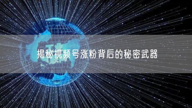 揭秘视频号涨粉背后的秘密武器