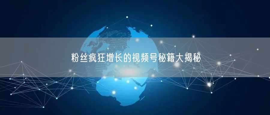 粉丝疯狂增长的视频号秘籍大揭秘