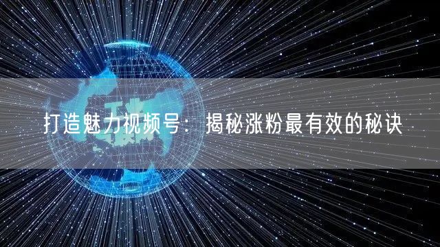 打造魅力视频号：揭秘涨粉最有效的秘诀