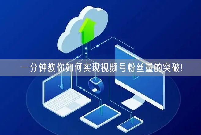 一分钟教你如何实现视频号粉丝量的突破!
