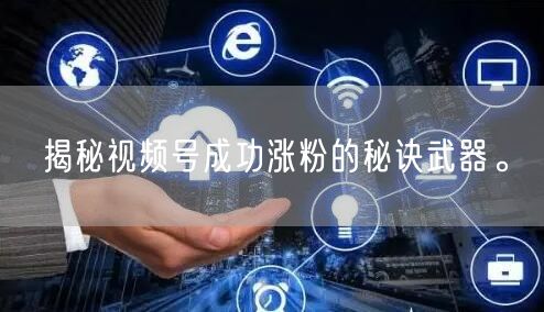 揭秘视频号成功涨粉的秘诀武器。